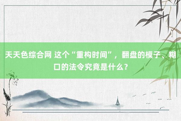 天天色综合网 这个“重构时间”，翻盘的模子、糊口的法令究竟是什么？