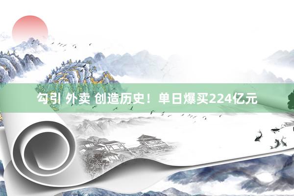 勾引 外卖 创造历史！单日爆买224亿元